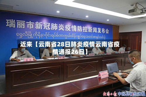 近来【云南省28日肺炎疫情云南省疫情通报26日】