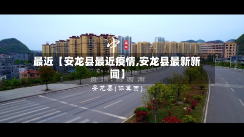 最近【安龙县最近疫情,安龙县最新新闻】