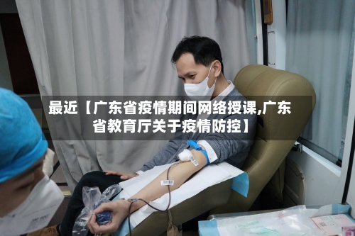 最近【广东省疫情期间网络授课,广东省教育厅关于疫情防控】-第2张图片