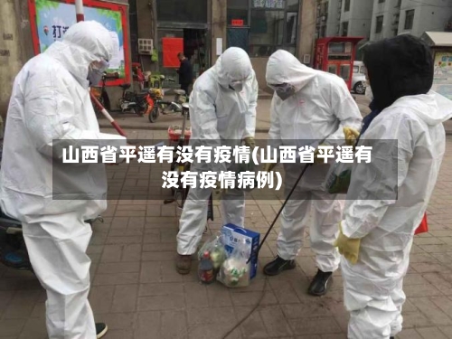山西省平遥有没有疫情(山西省平遥有没有疫情病例)-第2张图片