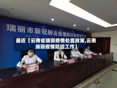 最近【云南省瑞丽疫情处置政策,云南瑞丽疫情防控工作】