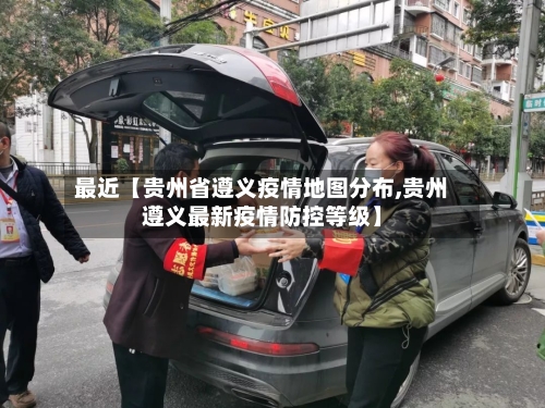 最近【贵州省遵义疫情地图分布,贵州遵义最新疫情防控等级】