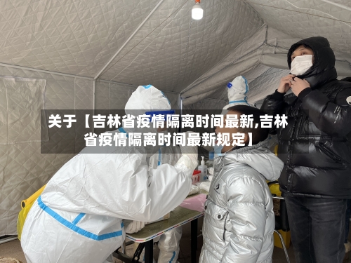 关于【吉林省疫情隔离时间最新,吉林省疫情隔离时间最新规定】-第3张图片
