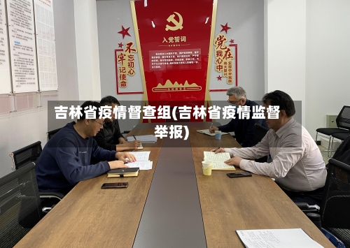 吉林省疫情督查组(吉林省疫情监督举报)-第2张图片
