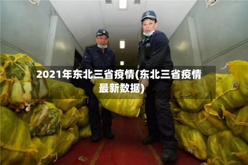 2021年东北三省疫情(东北三省疫情最新数据)-第2张图片