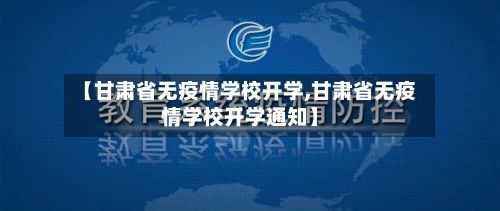 【甘肃省无疫情学校开学,甘肃省无疫情学校开学通知】