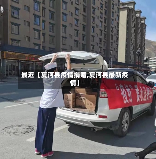 最近【夏河县疫情捐赠,夏河县最新疫情】