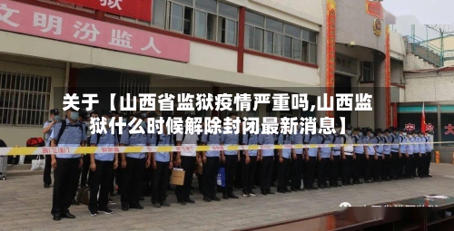 关于【山西省监狱疫情严重吗,山西监狱什么时候解除封闭最新消息】-第3张图片