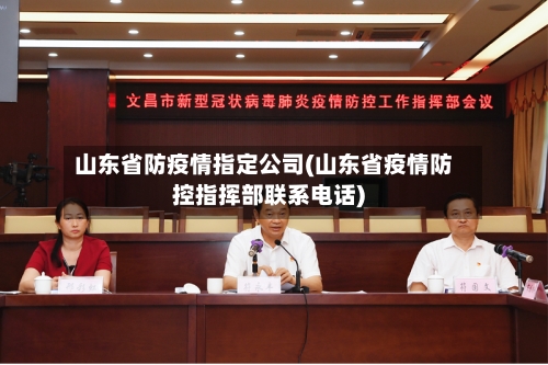 山东省防疫情指定公司(山东省疫情防控指挥部联系电话)