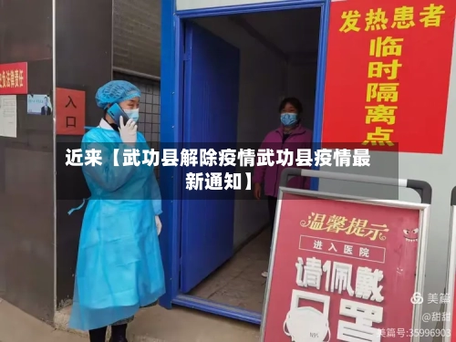 近来【武功县解除疫情武功县疫情最新通知】