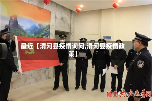 最近【清河县疫情询问,清河县疫情政策】-第3张图片