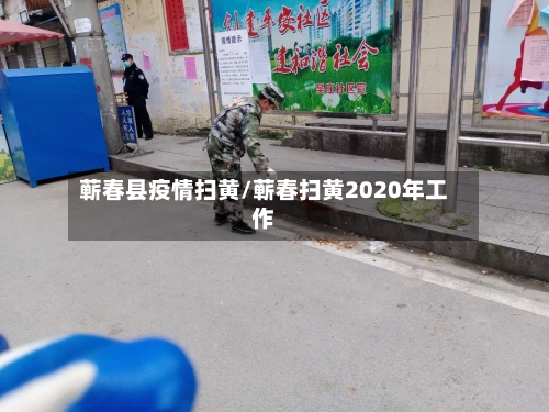 蕲春县疫情扫黄/蕲春扫黄2020年工作-第2张图片