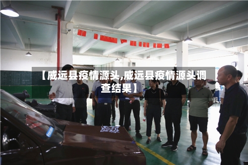 【威远县疫情源头,威远县疫情源头调查结果】