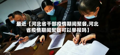 最近【河北省干部疫情期间聚餐,河北省疫情期间聚餐可以举报吗】-第2张图片