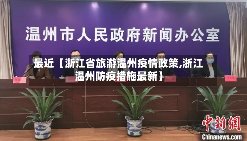 最近【浙江省旅游温州疫情政策,浙江温州防疫措施最新】-第3张图片