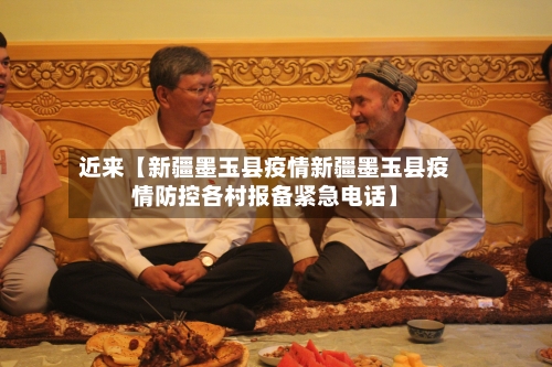 近来【新疆墨玉县疫情新疆墨玉县疫情防控各村报备紧急电话】-第2张图片