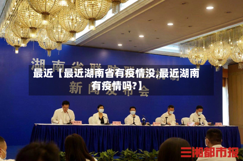 最近【最近湖南省有疫情没,最近湖南有疫情吗?】