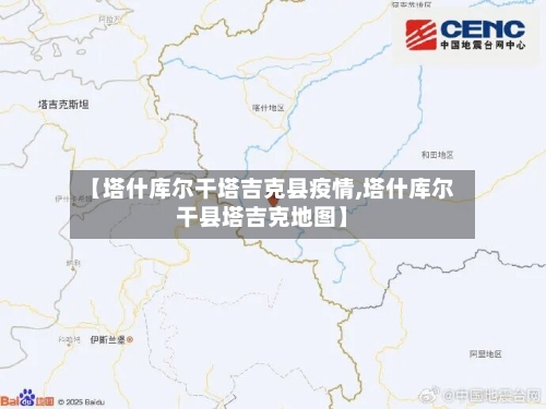 【塔什库尔干塔吉克县疫情,塔什库尔干县塔吉克地图】-第2张图片