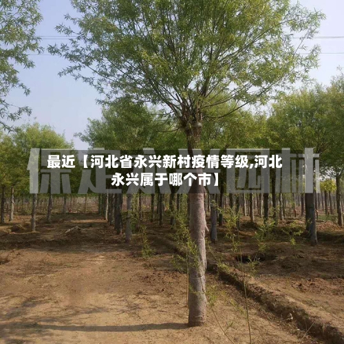 最近【河北省永兴新村疫情等级,河北永兴属于哪个市】-第2张图片