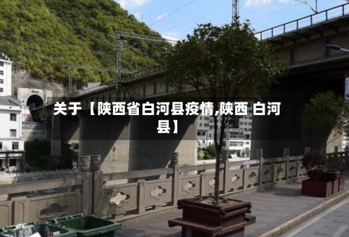 关于【陕西省白河县疫情,陕西 白河县】
