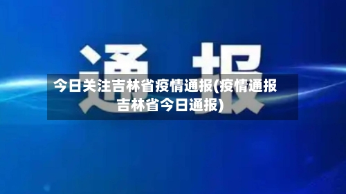 今日关注吉林省疫情通报(疫情通报吉林省今日通报)