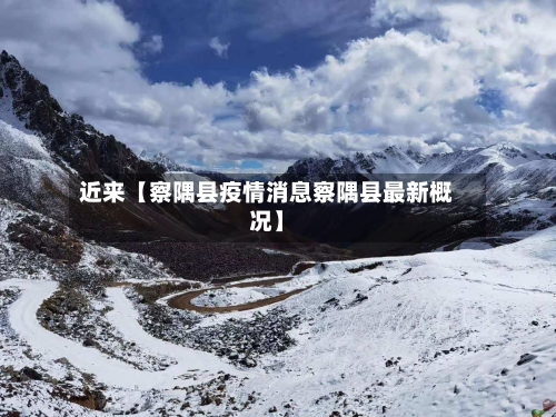 近来【察隅县疫情消息察隅县最新概况】-第3张图片