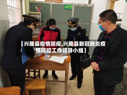 【兴隆县疫情防疫,兴隆县新冠肺炎疫情防控工作领导小组】-第2张图片