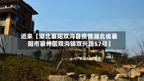 近来【湖北襄阳双沟县疫情湖北省襄阳市襄州区双沟镇双兴路57号】-第3张图片