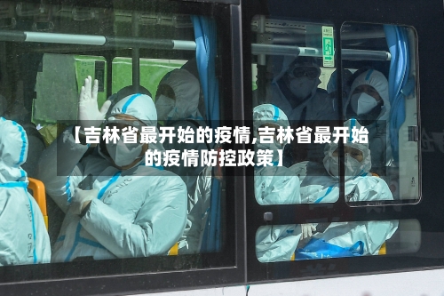 【吉林省最开始的疫情,吉林省最开始的疫情防控政策】