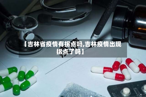 【吉林省疫情有拐点吗,吉林疫情出现拐点了吗】
