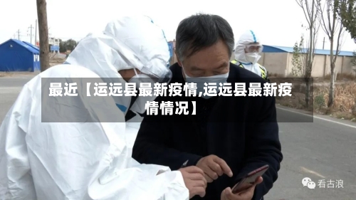 最近【运远县最新疫情,运远县最新疫情情况】