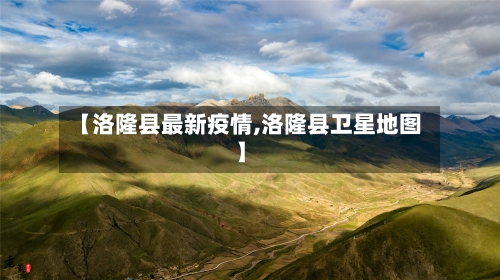 【洛隆县最新疫情,洛隆县卫星地图】