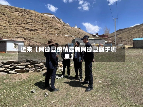 近来【同德县疫情最新同德县属于哪里】