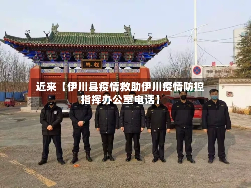 近来【伊川县疫情救助伊川疫情防控指挥办公室电话】