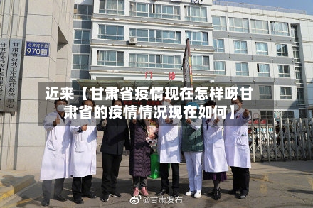 近来【甘肃省疫情现在怎样呀甘肃省的疫情情况现在如何】