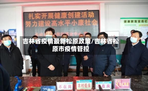 吉林省疫情最新松原政策/吉林省松原市疫情管控