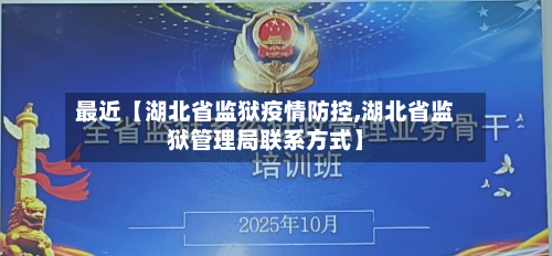 最近【湖北省监狱疫情防控,湖北省监狱管理局联系方式】-第2张图片