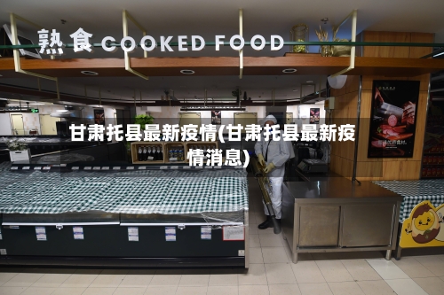 甘肃托县最新疫情(甘肃托县最新疫情消息)-第3张图片