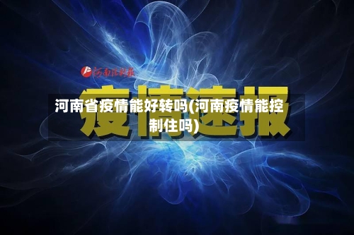 河南省疫情能好转吗(河南疫情能控制住吗)