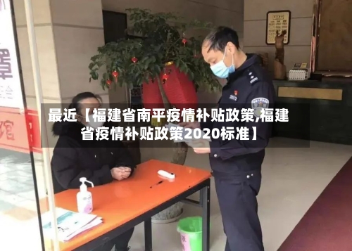最近【福建省南平疫情补贴政策,福建省疫情补贴政策2020标准】
