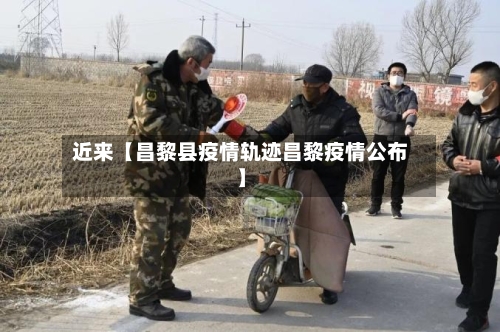 近来【昌黎县疫情轨迹昌黎疫情公布】