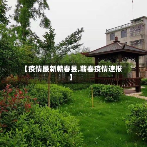 【疫情最新蕲春县,蕲春疫情速报】