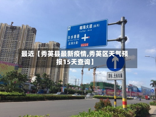 最近【秀英县最新疫情,秀英区天气预报15天查询】