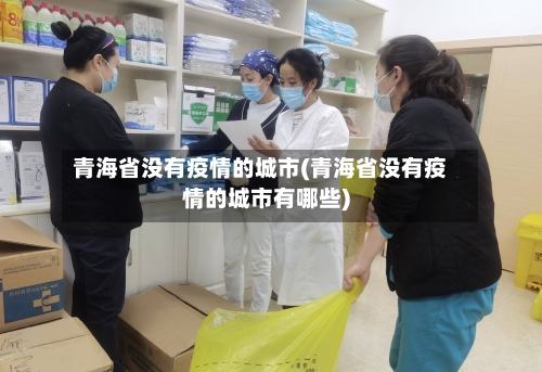 青海省没有疫情的城市(青海省没有疫情的城市有哪些)