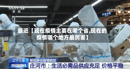 最近【现在疫情主要在哪个省,现在的疫情哪个地方最厉害】