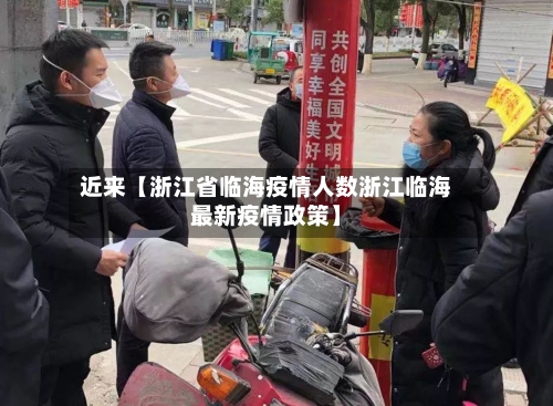 近来【浙江省临海疫情人数浙江临海最新疫情政策】