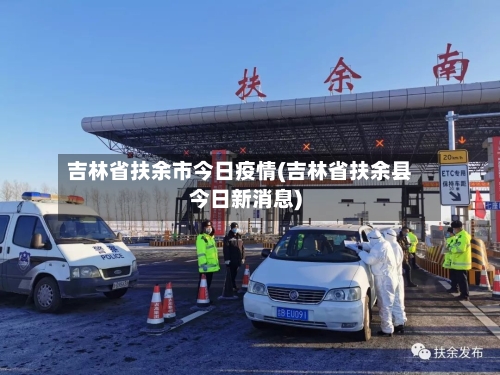 吉林省扶余市今日疫情(吉林省扶余县今日新消息)