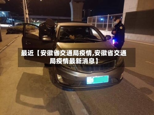 最近【安徽省交通局疫情,安徽省交通局疫情最新消息】