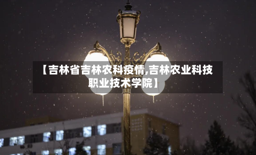 【吉林省吉林农科疫情,吉林农业科技职业技术学院】