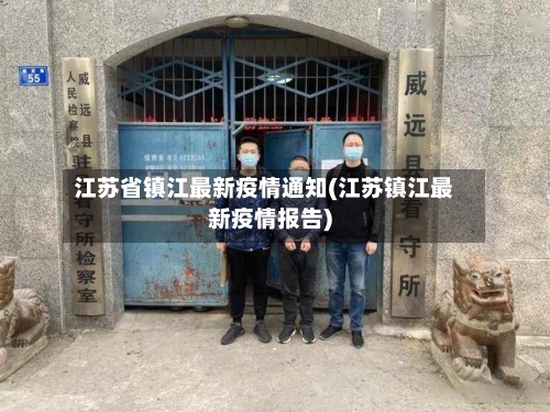 江苏省镇江最新疫情通知(江苏镇江最新疫情报告)-第3张图片